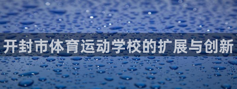 米兰体育官方正版app集团官网网址：开封市体育运动学