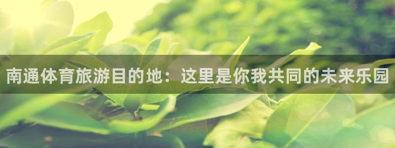 米兰体育官网下载招商：南通体育旅游目的地：这里是你我