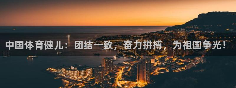 米兰体育官网下载招商电话地址：中国体育健儿：团结一致