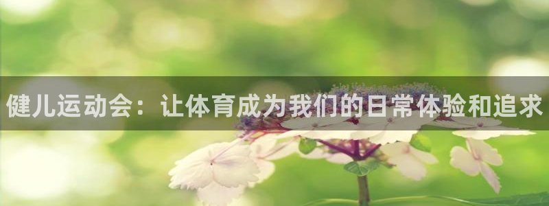 米兰体育官网下载注册：健儿运动会：让体育成为我们的日