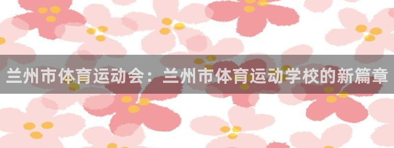 米兰体育官方正版app娱乐代理怎么样：兰州市体育运动