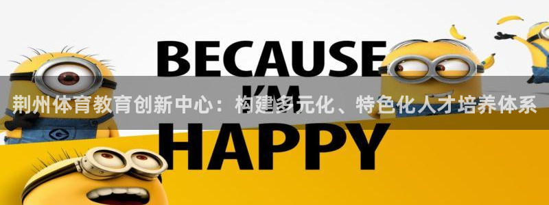 米兰体育官网下载官方客服电话：荆州体育教育创新中心：