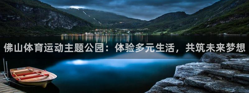 米兰体育官网下载平台：佛山体育运动主题公园：体验多元