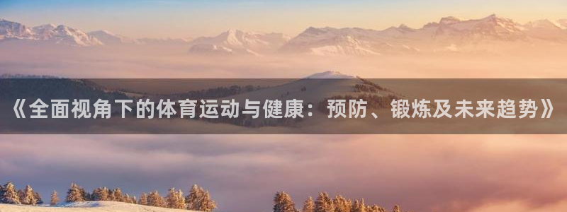 米兰体育官网下载注册：《全面视角下的体育运动与健康：