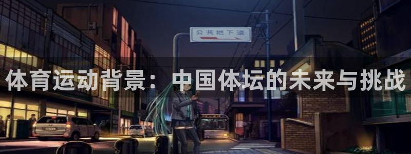 注册米兰体育官方正版app：体育运动背景：中国体坛的未来与挑