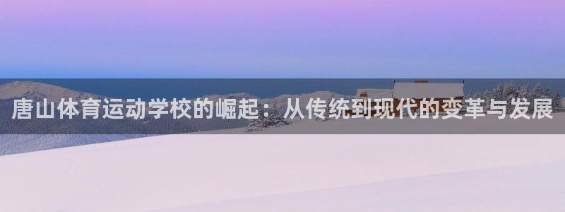 米兰体育官方正版app开户：唐山体育运动学校的崛起：从传统到