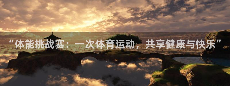米兰体育官方正版app代理：“体能挑战赛：一次体育运动，共享