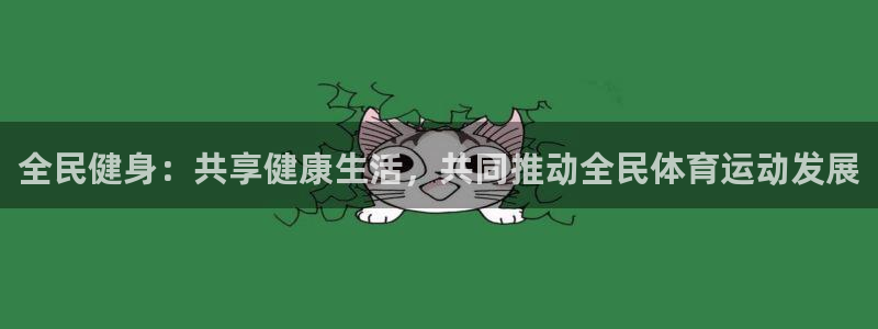 米兰体育官网下载注册：全民健身：共享健康生活，共同推动全民体