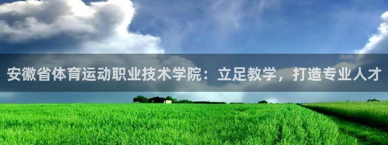 米兰体育全站app登录app：安徽省体育运动职业技术学院：立