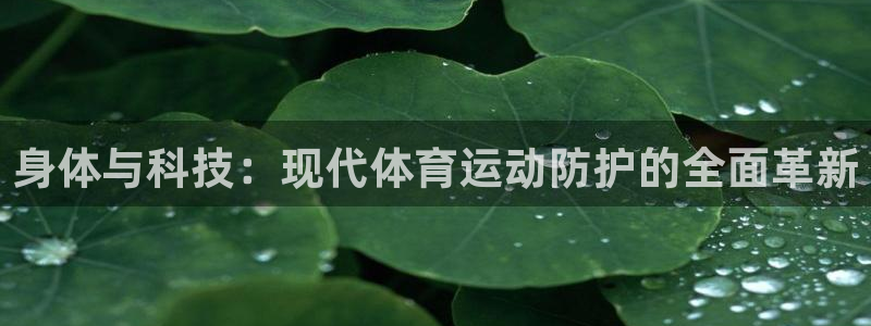  米兰体育娱乐·中国官方网：身体与科技：现代体育运动防护的全面