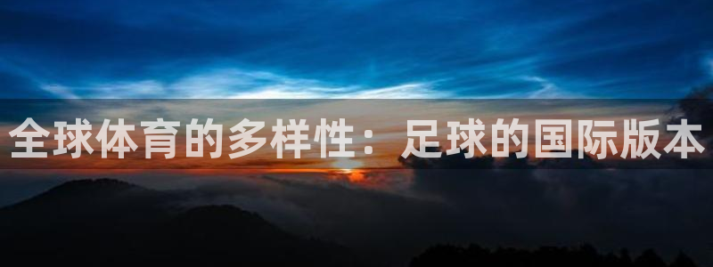  米兰体育买的比赛没打会不会退款：全球体育的多样性：足球的国际