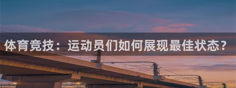 米兰体育app下载地址在哪：体育竞技：运动员们如何展现最佳状