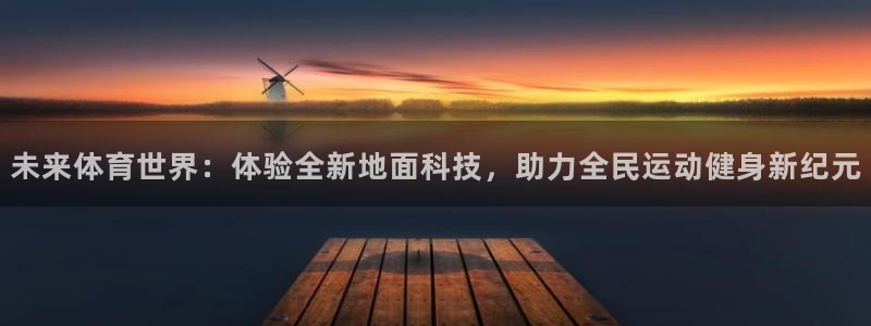  米兰体育登录地址：未来体育世界：体验全新地面科技，助力全民运