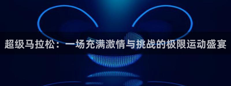 米兰体育人口多少：超级马拉松：一场充满激情与挑战的极限运动盛