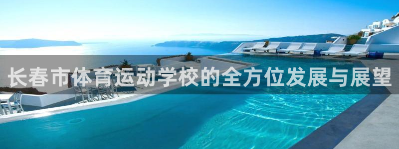 米兰体育的官网打开即玩.官网备用2.中国：长春市体育运动学校